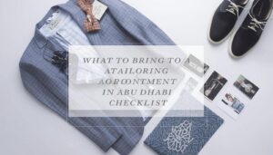 What to bring to a tailoring appointment in Abu Dhabi checklist